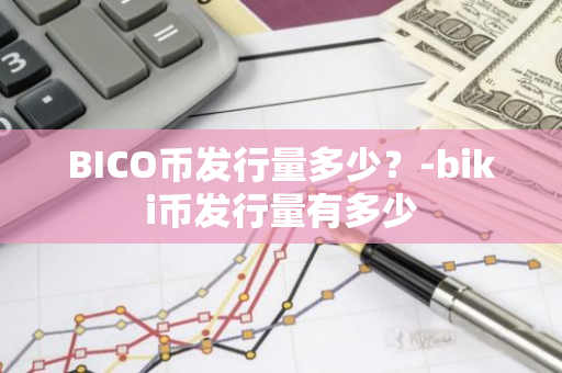 BICO币发行量多少？-biki币发行量有多少