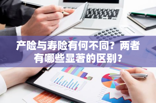 产险与寿险有何不同？两者有哪些显著的区别？