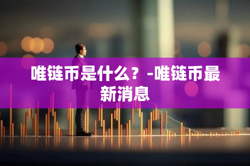 唯链币是什么？-唯链币最新消息