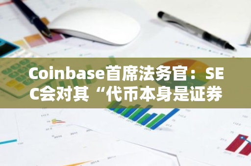 Coinbase首席法务官：SEC会对其“代币本身是证券”言论引发的混淆表示遗憾