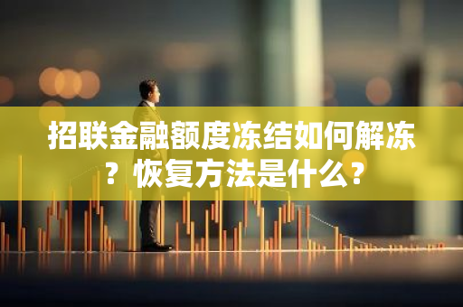 招联金融额度冻结如何解冻？恢复方法是什么？