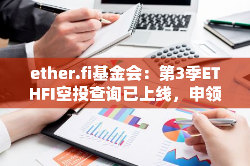 ether.fi基金会：第3季ETHFI空投查询已上线，申领将于9月23日开放