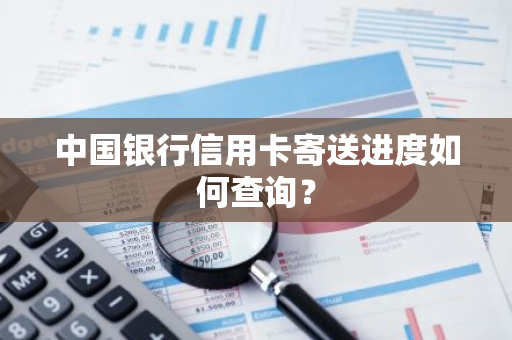 中国银行信用卡寄送进度如何查询？