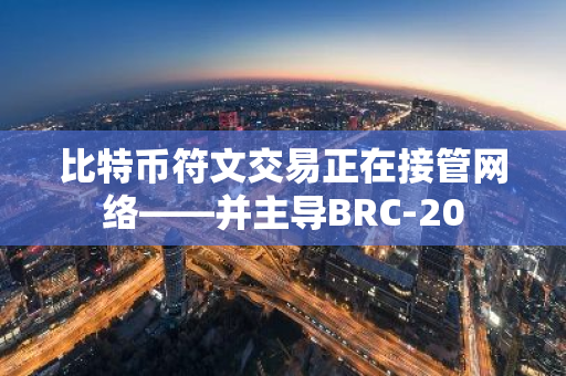 比特币符文交易正在接管网络——并主导BRC-20