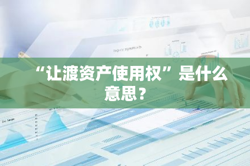 “让渡资产使用权”是什么意思？