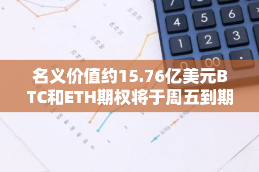 名义价值约15.76亿美元BTC和ETH期权将于周五到期交割