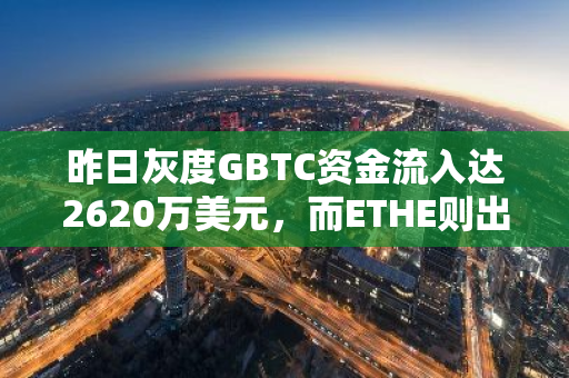 昨日灰度GBTC资金流入达2620万美元，而ETHE则出现1070万美元的资金净流出