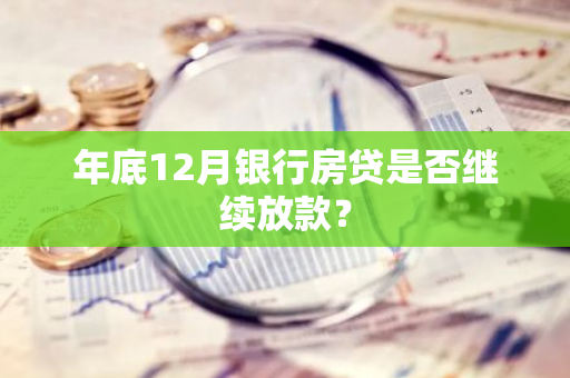 年底12月银行房贷是否继续放款？