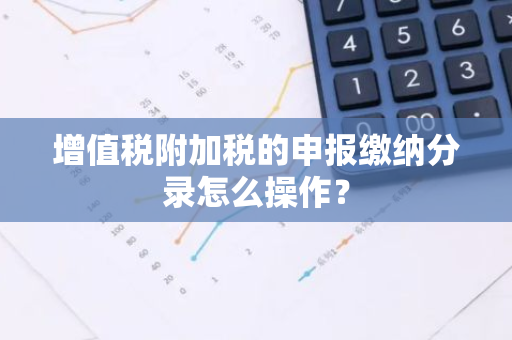 增值税附加税的申报缴纳分录怎么操作？