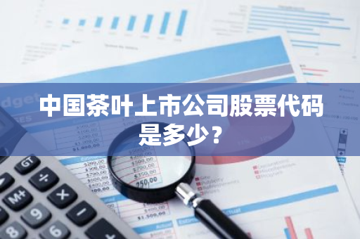 中国茶叶上市公司股票代码是多少？