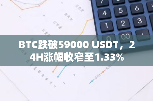 BTC跌破59000 USDT，24H涨幅收窄至1.33%