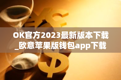 OK官方2023最新版本下载_欧意苹果版钱包app下载安装