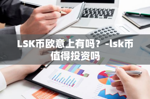 LSK币欧意上有吗？-lsk币值得投资吗