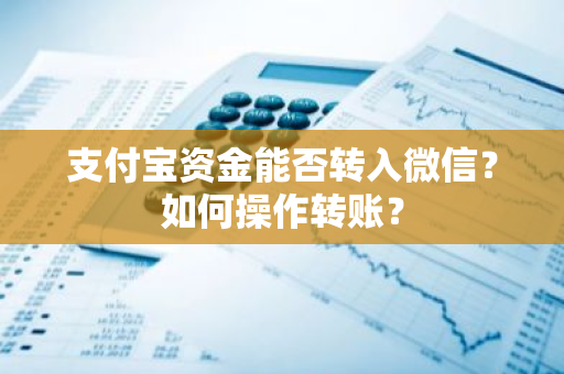 支付宝资金能否转入微信？如何操作转账？