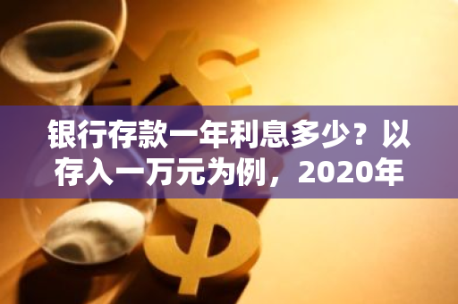 银行存款一年利息多少？以存入一万元为例，2020年利息如何计算？