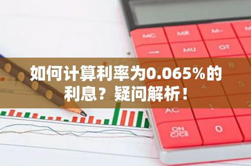 如何计算利率为0.065%的利息？疑问解析！