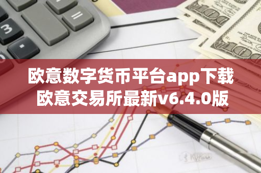 欧意数字货币平台app下载 欧意交易所最新v6.4.0版本