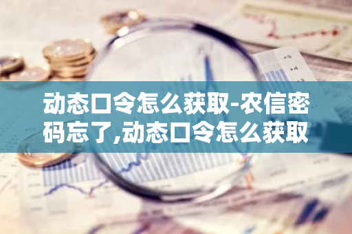 动态口令怎么获取-农信密码忘了,动态口令怎么获取