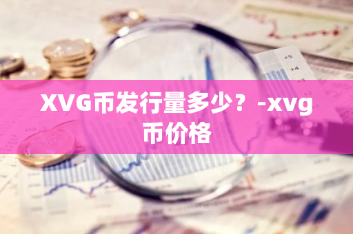 XVG币发行量多少？-xvg币价格