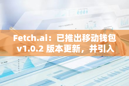 Fetch.ai：已推出移动钱包 v1.0.2 版本更新，并引入治理功能