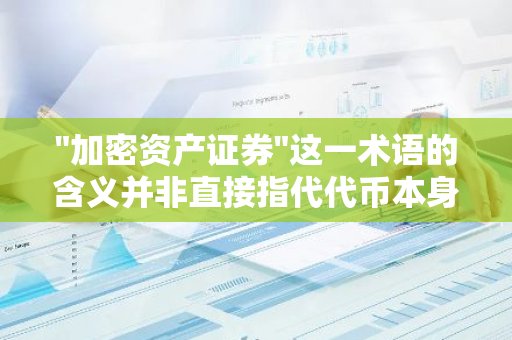 "加密资产证券"这一术语的含义并非直接指代代币本身具备的证券属性