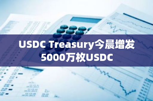 USDC Treasury今晨增发5000万枚USDC