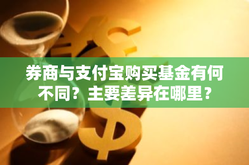 券商与支付宝购买基金有何不同？主要差异在哪里？