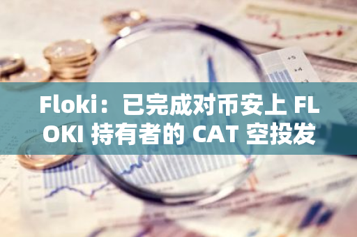 Floki：已完成对币安上 FLOKI 持有者的 CAT 空投发放，并开放提币