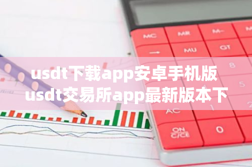 usdt下载app安卓手机版 usdt交易所app最新版本下载