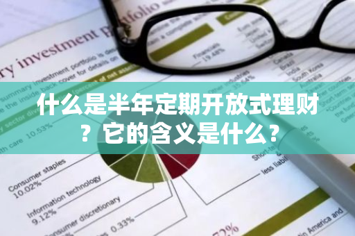 什么是半年定期开放式理财？它的含义是什么？