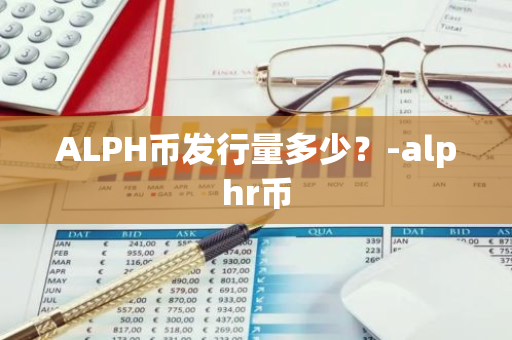 ALPH币发行量多少？-alphr币