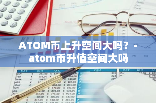 ATOM币上升空间大吗？-atom币升值空间大吗