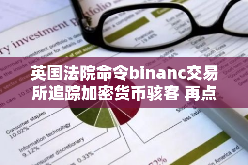 英国法院命令binanc交易所追踪加密货币骇客 再点其未注册经营