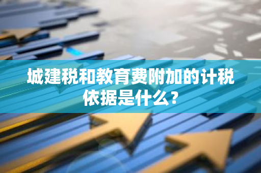 城建税和教育费附加的计税依据是什么？