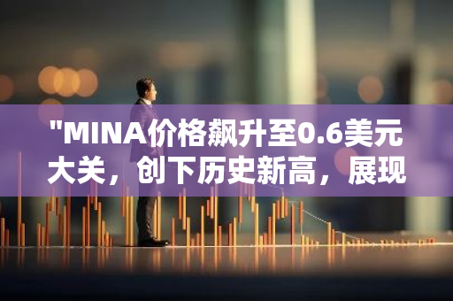 "MINA价格飙升至0.6美元大关，创下历史新高，展现强劲增长势头"