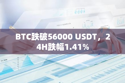 BTC跌破56000 USDT，24H跌幅1.41%