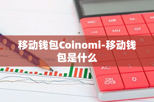 移动钱包Coinomi-移动钱包是什么