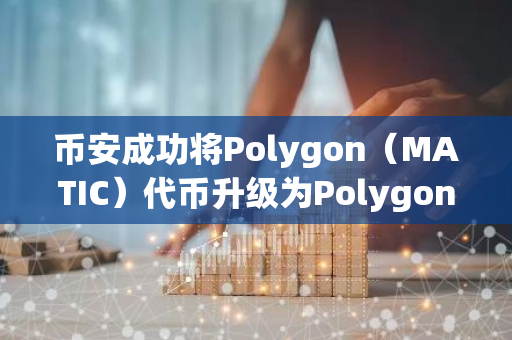 币安成功将Polygon（MATIC）代币升级为Polygon（POL），实现了重要的技术更新与优化。