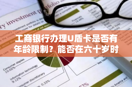 工商银行办理U盾卡是否有年龄限制？能否在六十岁时办理？