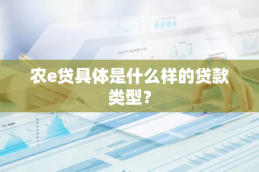 农e贷具体是什么样的贷款类型？