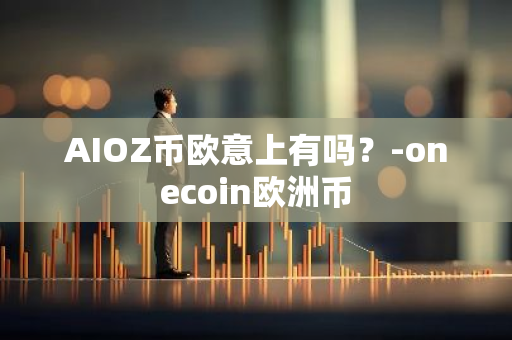 AIOZ币欧意上有吗？-onecoin欧洲币