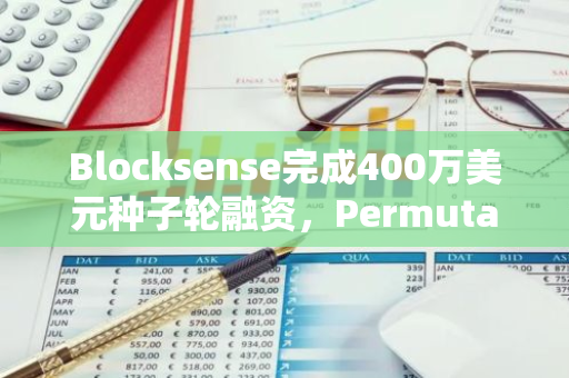 Blocksense完成400万美元种子轮融资，Permutation领投，a16z CSX等参投