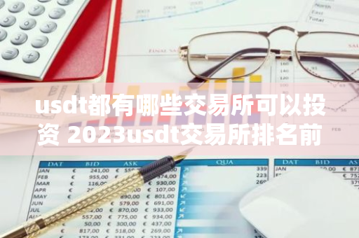 usdt都有哪些交易所可以投资 2023usdt交易所排名前50名介绍