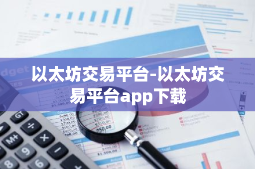 以太坊交易平台-以太坊交易平台app下载