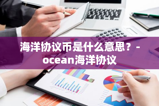 海洋协议币是什么意思？-ocean海洋协议