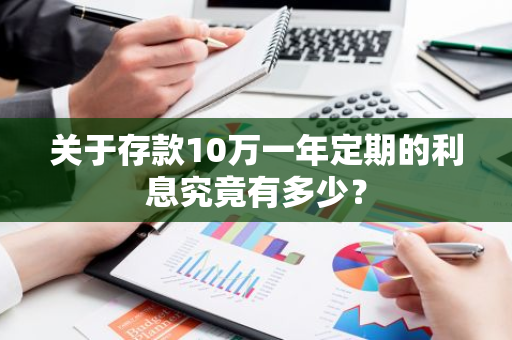 关于存款10万一年定期的利息究竟有多少？