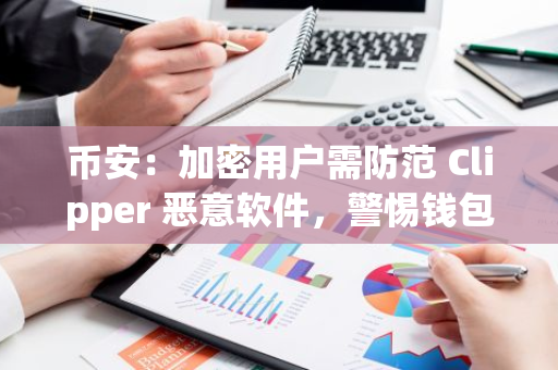 币安：加密用户需防范 Clipper 恶意软件，警惕钱包地址被攻击者替换