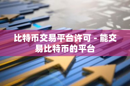 比特币交易平台许可 - 能交易比特币的平台