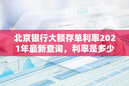 北京银行大额存单利率2021年最新查询，利率是多少？