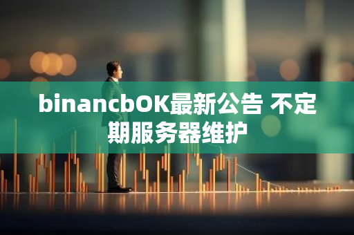 binancbOK最新公告 不定期服务器维护